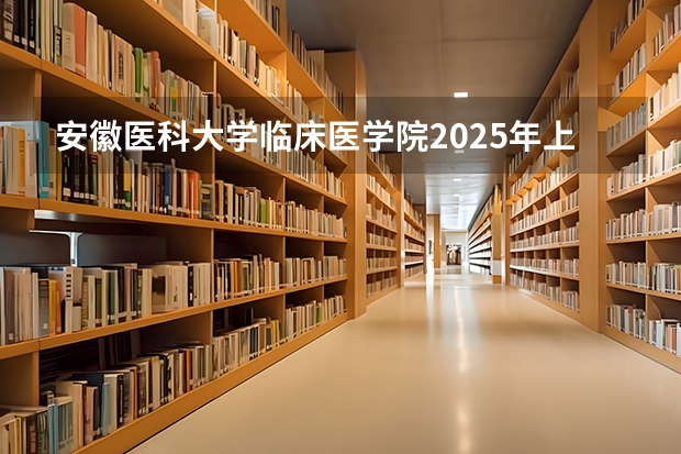 安徽医科大学临床医学院2025年上海高考招生计划预测