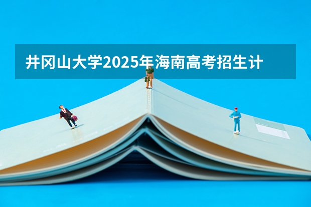 井冈山大学2025年海南高考招生计划预测