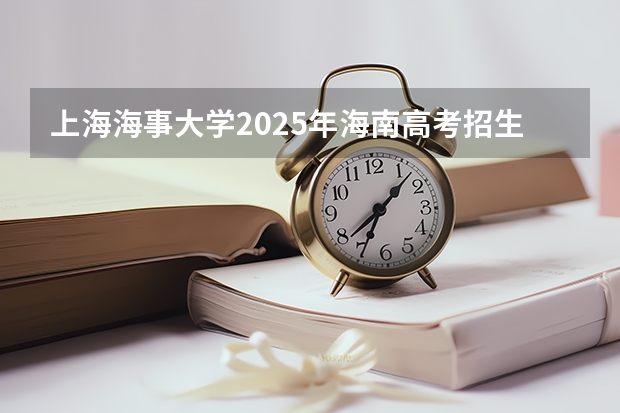 上海海事大学2025年海南高考招生计划预测