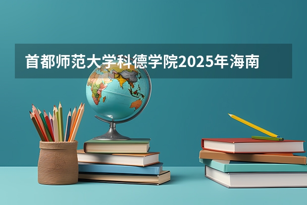 首都师范大学科德学院2025年海南高考招生计划预测