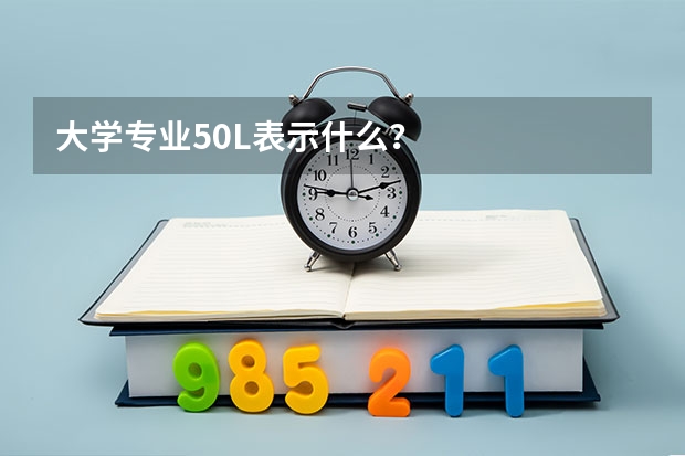 大学专业50L表示什么？