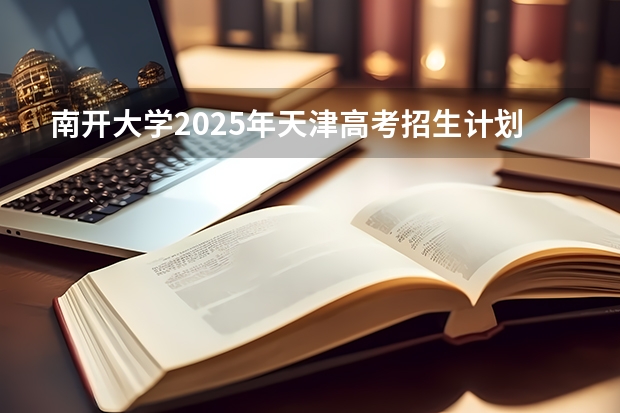 南开大学2025年天津高考招生计划预测