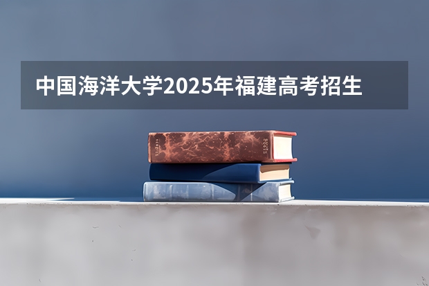 中国海洋大学2025年福建高考招生计划预测