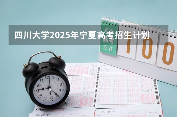 四川大学2025年宁夏高考招生计划预测