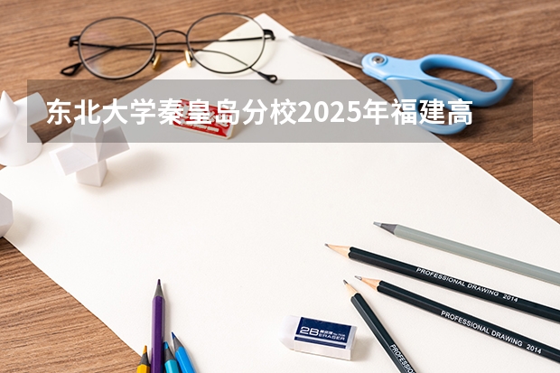 东北大学秦皇岛分校2025年福建高考招生计划预测