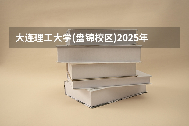 大连理工大学(盘锦校区)2025年上海高考招生计划预测