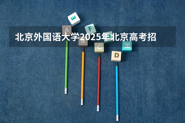 北京外国语大学2025年北京高考招生计划预测