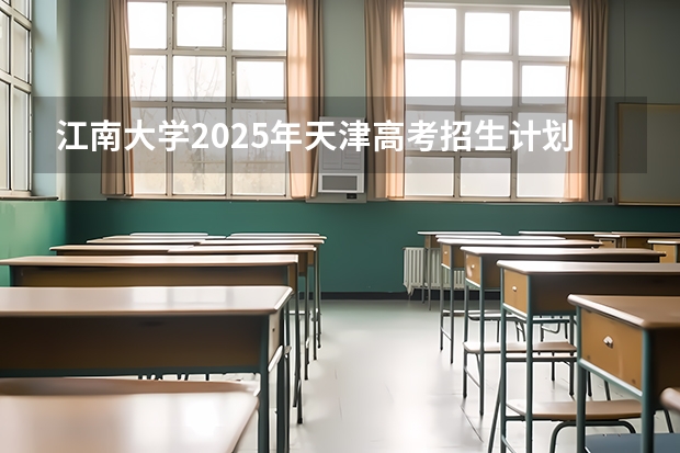 江南大学2025年天津高考招生计划预测