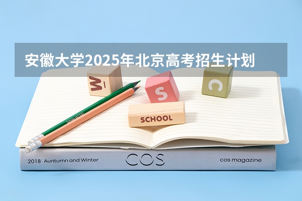 安徽大学2025年北京高考招生计划预测