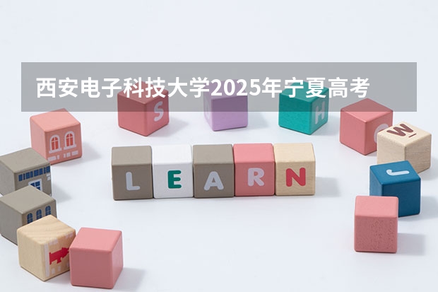 西安电子科技大学2025年宁夏高考招生计划预测