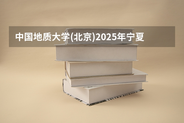 中国地质大学(北京)2025年宁夏高考招生计划预测