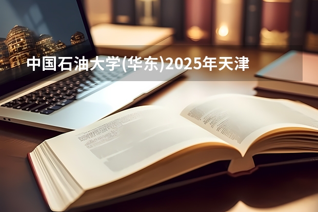 中国石油大学(华东)2025年天津高考招生计划预测