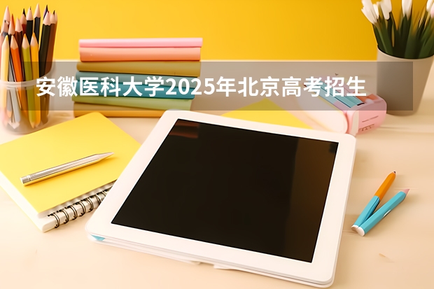 安徽医科大学2025年北京高考招生计划预测