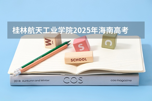 桂林航天工业学院2025年海南高考招生计划预测