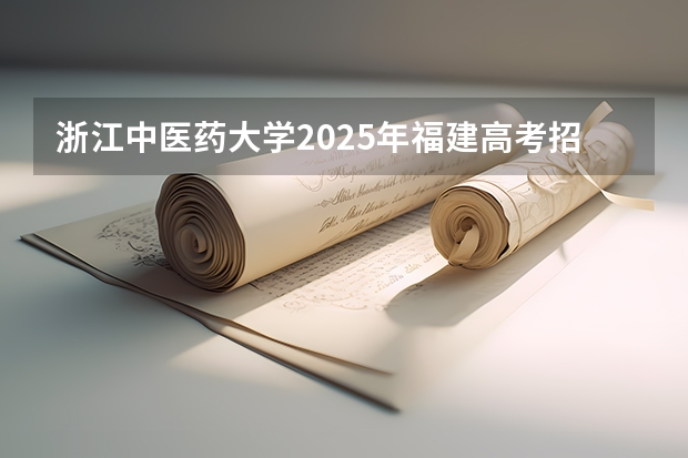 浙江中医药大学2025年福建高考招生计划预测