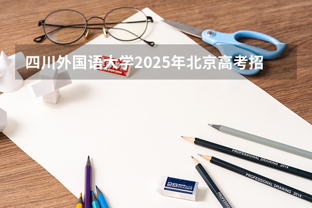 四川外国语大学2025年北京高考招生计划预测