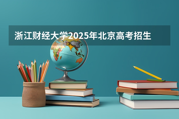 浙江财经大学2025年北京高考招生计划预测