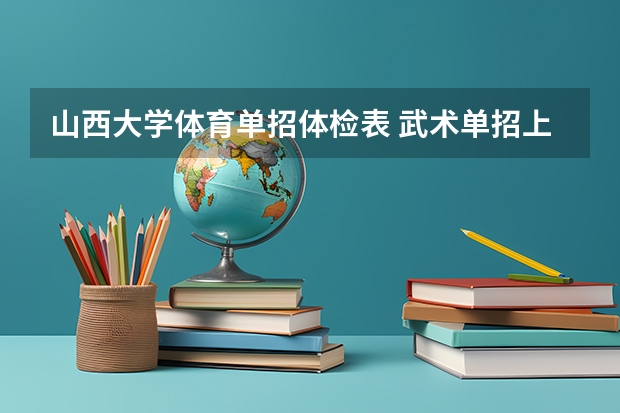 山西大学体育单招体检表 武术单招上山西大学和天津体育学院那个好