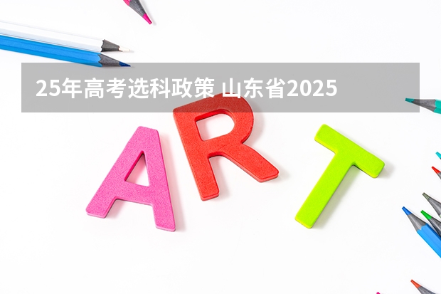 25年高考选科政策 山东省2025年高考选科要求