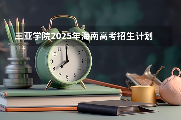 三亚学院2025年海南高考招生计划预测