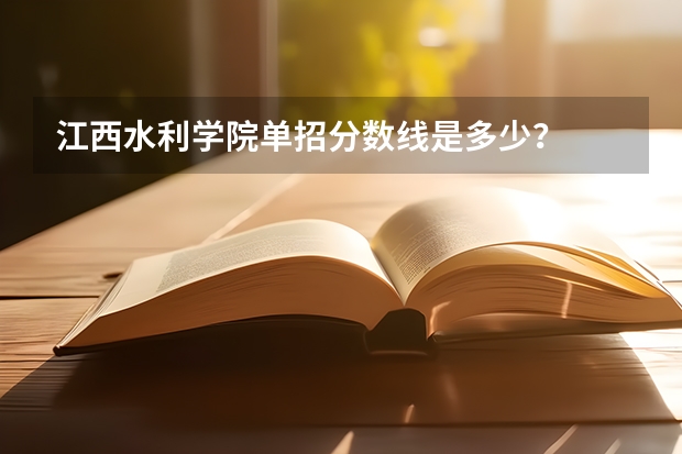 江西水利学院单招分数线是多少？