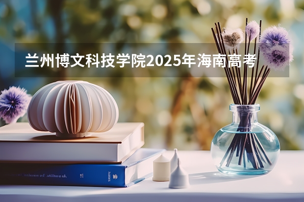 兰州博文科技学院2025年海南高考招生计划预测