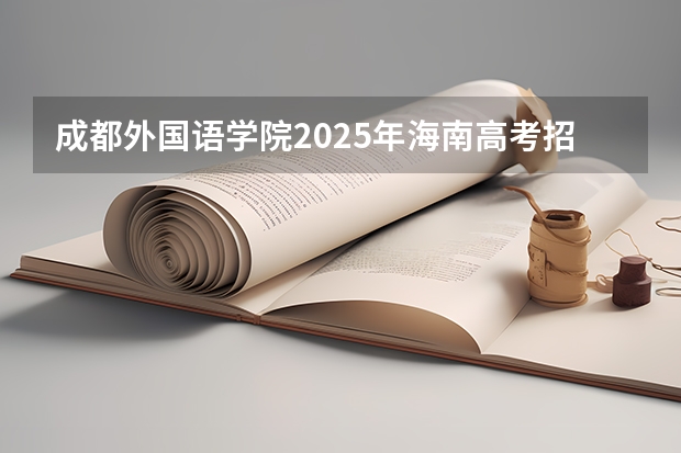 成都外国语学院2025年海南高考招生计划预测