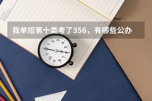 我单招第十类考了356，有哪些公办学校可以上呢？现在报不上，在集中志愿可以报吗？哪些公办学校可以选