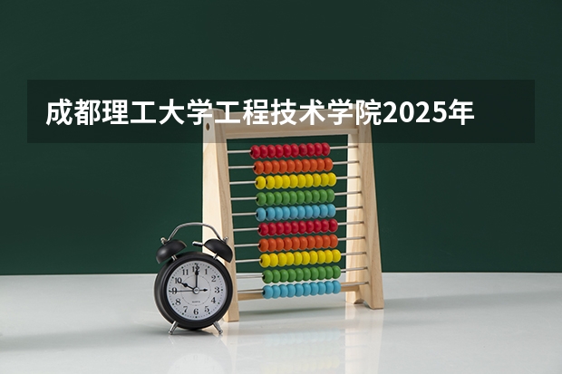 成都理工大学工程技术学院2025年青海高考招生计划预测