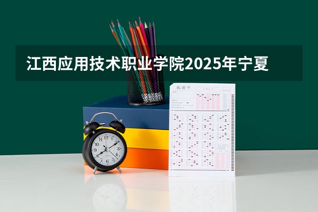 江西应用技术职业学院2025年宁夏高考招生计划预测