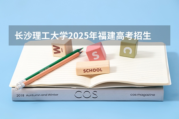 长沙理工大学2025年福建高考招生计划预测