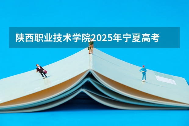 陕西职业技术学院2025年宁夏高考招生计划预测