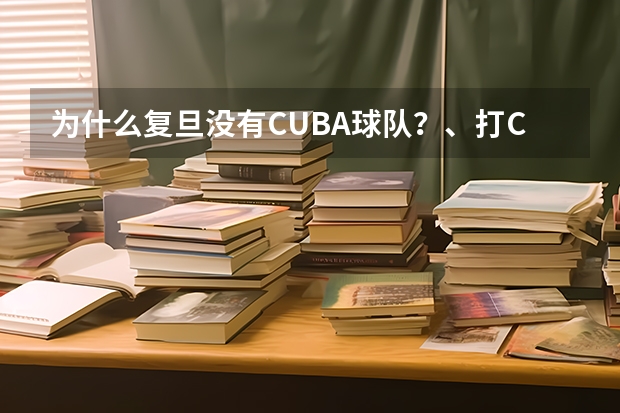 为什么复旦没有CUBA球队？、打CUBA有什么要求?不是高中校队的可以么、、