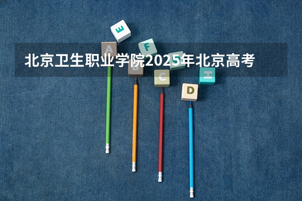 北京卫生职业学院2025年北京高考招生计划预测