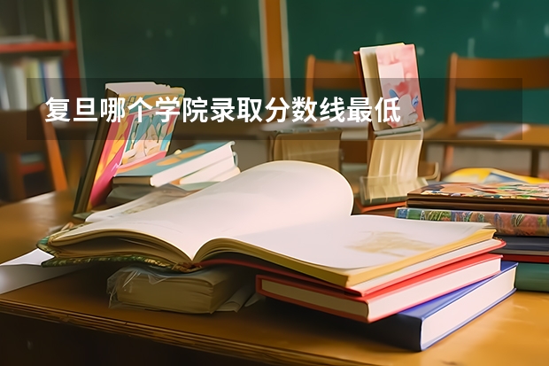 复旦哪个学院录取分数线最低