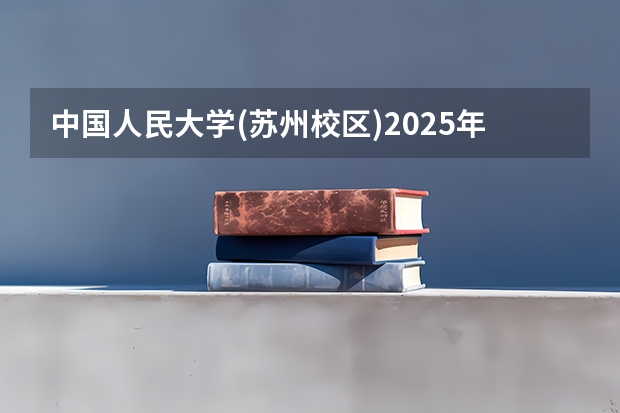 中国人民大学(苏州校区)2025年北京高考招生计划预测