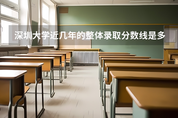 深圳大学近几年的整体录取分数线是多少？