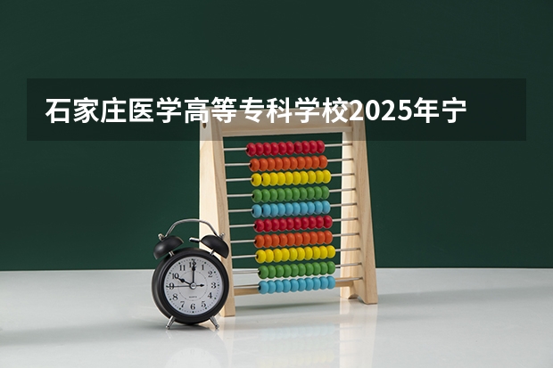 石家庄医学高等专科学校2025年宁夏高考招生计划预测