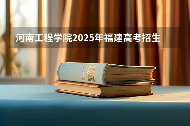 河南工程学院2025年福建高考招生计划预测