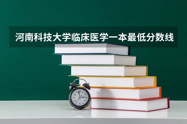 河南科技大学临床医学一本最低分数线是多少？