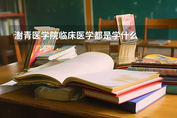 澍青医学院临床医学都是学什么