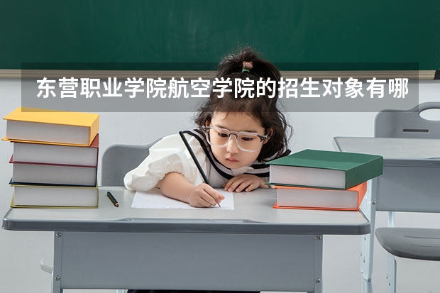 东营职业学院·航空学院的招生对象有哪些？