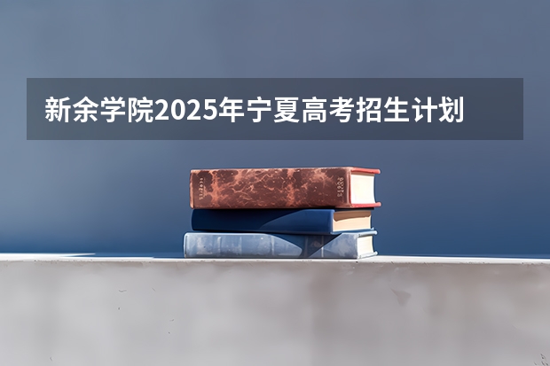 新余学院2025年宁夏高考招生计划预测