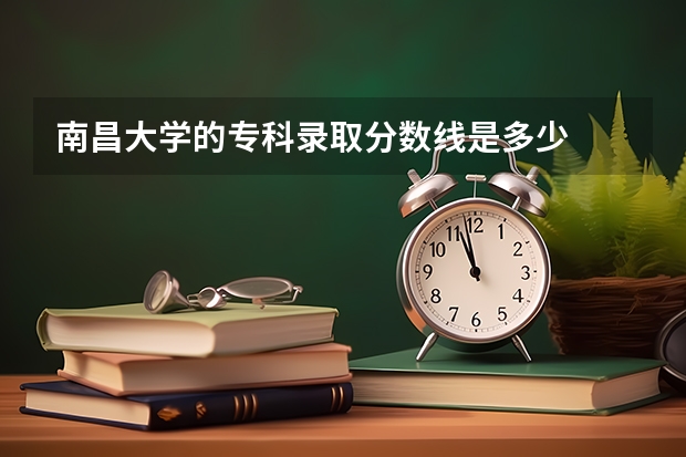 南昌大学的专科录取分数线是多少