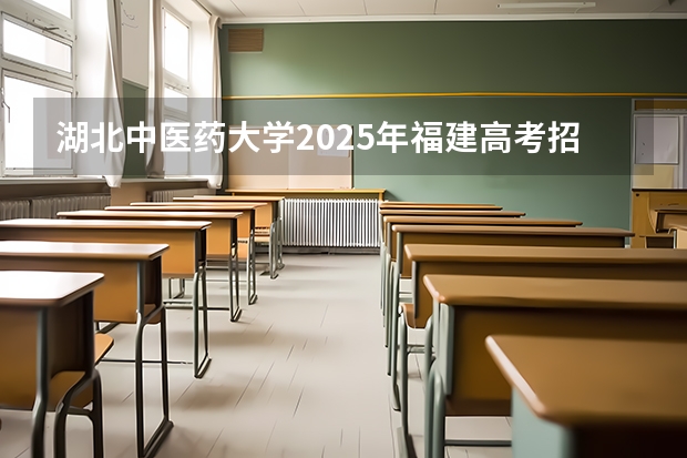 湖北中医药大学2025年福建高考招生计划预测