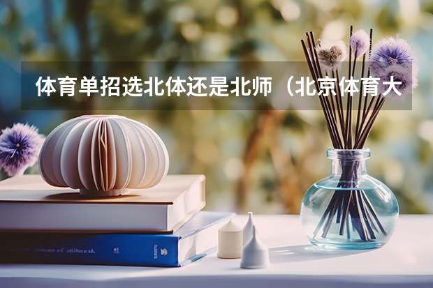 体育单招选北体还是北师（北京体育大学单招要求）