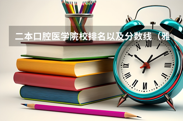 二本口腔医学院校排名以及分数线（雅安职业技术学院单招录取线）