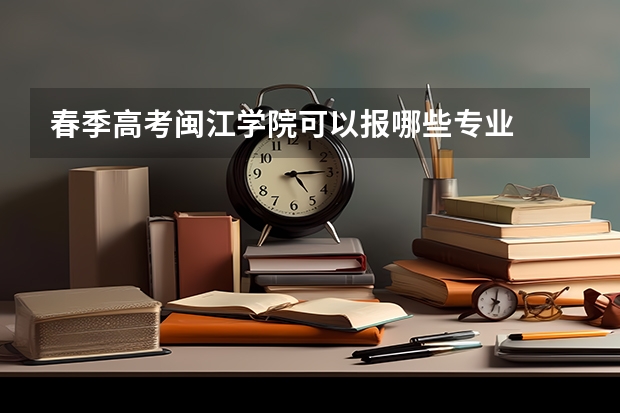 春季高考闽江学院可以报哪些专业