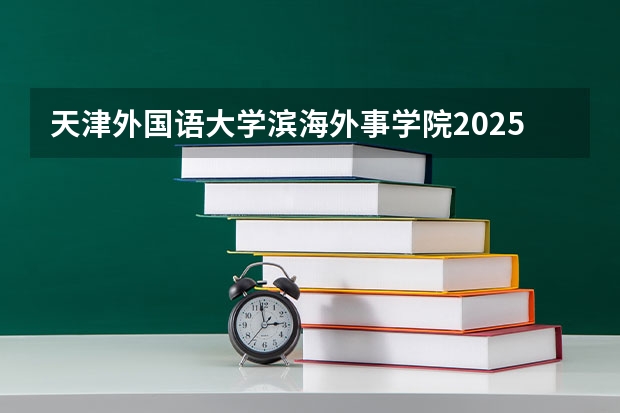 天津外国语大学滨海外事学院2025年福建高考招生计划预测