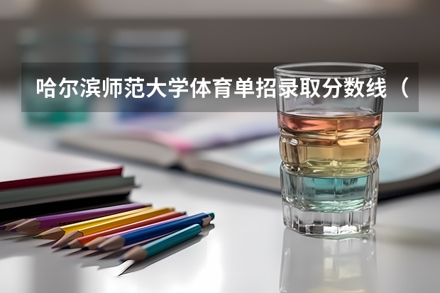 哈尔滨师范大学体育单招录取分数线（广西师范大学体育单招录取名单）